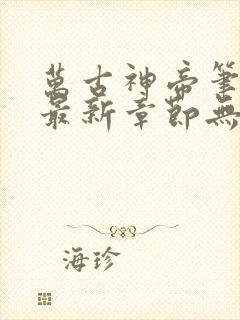 万古神帝笔趣阁最新章节无弹窗