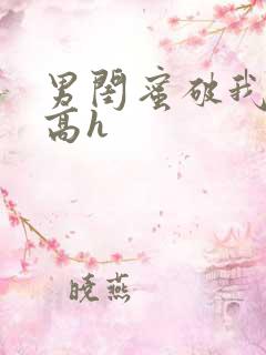 男闺蜜破我的处高h