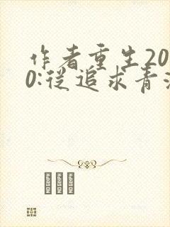 作者重生2000:从追求青涩校花同桌开始小说
