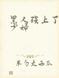 黑人强上了日本少妇