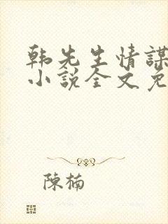 韩先生情谋已久小说全文免费阅读