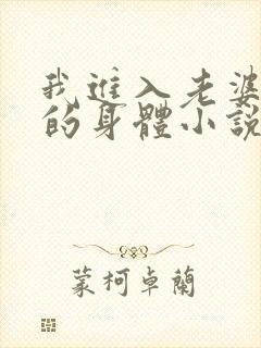 我进入老婆闺蜜的身体小说