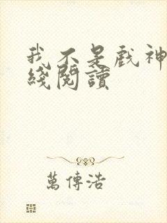 我不是戏神 在线阅读