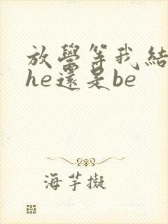 放学等我结局是he还是be