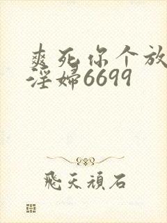 爽死你个放荡小淫妇6699