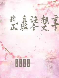 我真没想重生啊正版全文下载