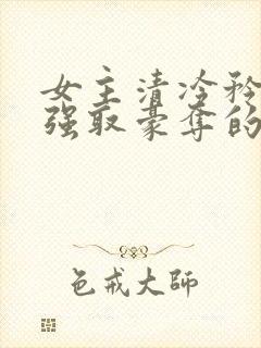 女主清冷矜贵被强取豪夺的现代言情
