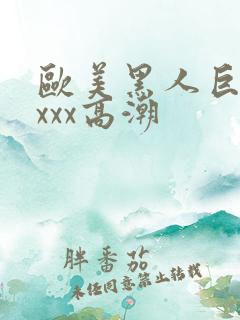 欧美黑人巨大xxxx高潮