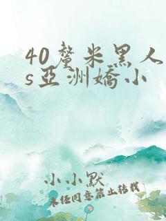 40厘米黑人vs亚洲娇小