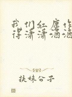 我们红尘作伴活得潇潇洒洒