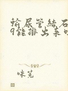 输尿管结石0.9能排出来吗