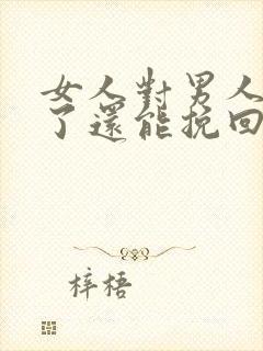 女人对男人死心了还能挽回了么