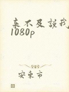 来不及说我爱你1080p