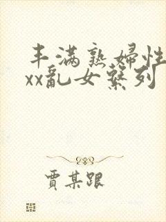 丰满熟妇性xxxx乱女系列