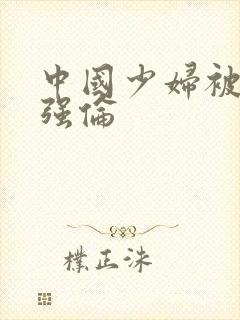 中国少妇被黑人强伦