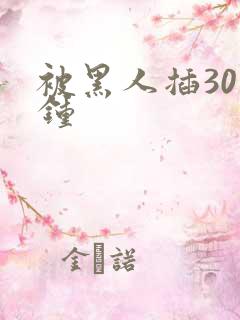 被黑人插30分钟