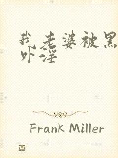 我老婆被黑人老外淫