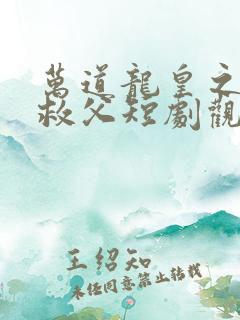 万道龙皇之陆鸣救父短剧观看高清