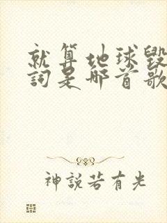 就算地球毁灭歌词是哪首歌