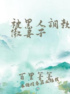 被黑人调教的高傲妻子