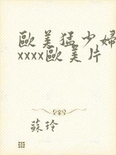 欧美猛少妇色xxxxx欧美片