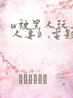 w被黑人玩弄的人妻》,电影