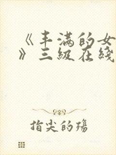 《丰满的女邻居》三级在线观看