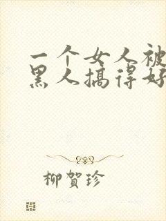 一个女人被五个黑人搞得好舒服啊