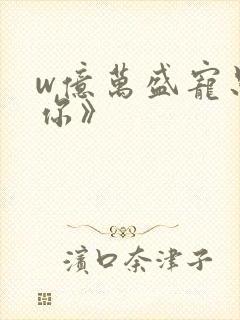 w亿万盛宠只为你》