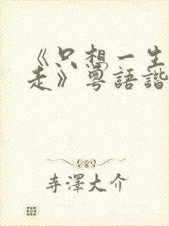 《只想一生跟你走》粤语谐音歌词