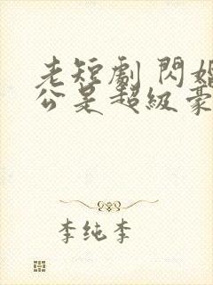 老短剧 闪婚老公是超级豪门