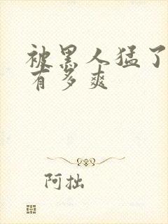 被黑人猛了进去有多爽