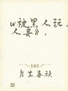 w被黑人玩弄的人妻》,