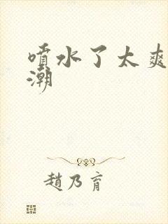 喷水了太爽了高潮