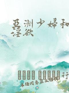 亚洲少妇和黑人淫欲