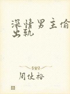 深情男主偷欲h出轨