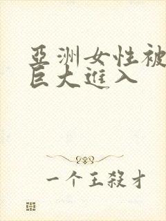 亚洲女性被黑人巨大进入