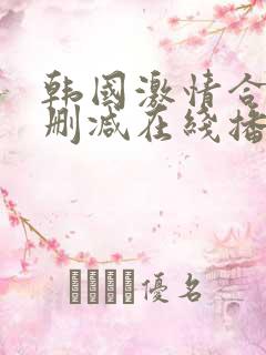 韩国激情合集无删减在线播放