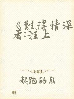 《难得情深》作者:淮上