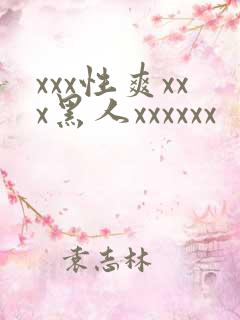xxx性爽xxx黑人xxxxxx