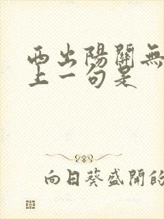 西出阳关无故人上一句是