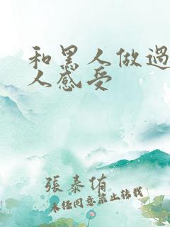 和黑人做过的女人感受