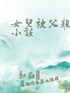 女儿被父亲艹的小说