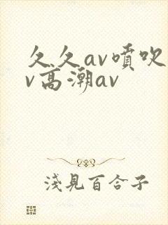 久久av喷吹av高潮av