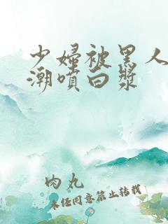 少妇被黑人到高潮喷白浆