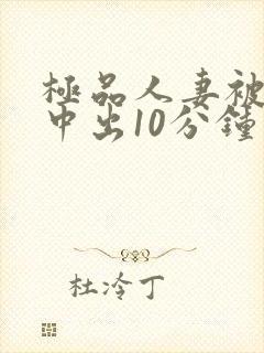 极品人妻被黑人中出10分钟