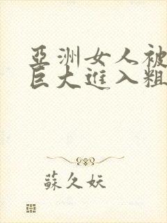 亚洲女人被黑人巨大进入粗暴