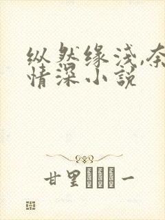 纵然缘浅,奈何情深小说