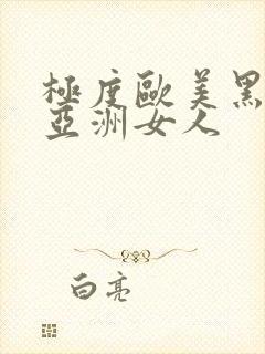 极度欧美黑人操亚洲女人