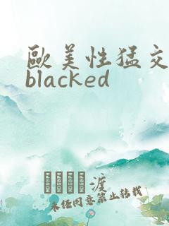 欧美性猛交黑人blacked